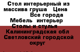 Стол интерьерный из массива груша › Цена ­ 85 000 - Все города Мебель, интерьер » Столы и стулья   . Калининградская обл.,Светловский городской округ 